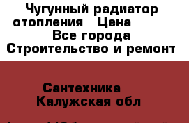 Чугунный радиатор отопления › Цена ­ 497 - Все города Строительство и ремонт » Сантехника   . Калужская обл.